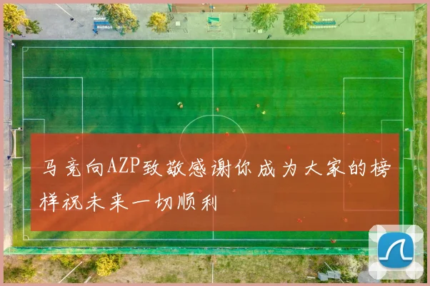 马竞向AZP致敬感谢你成为大家的榜样祝未来一切顺利