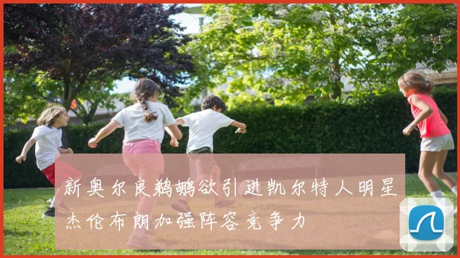 新奥尔良鹈鹕欲引进凯尔特人明星杰伦布朗加强阵容竞争力