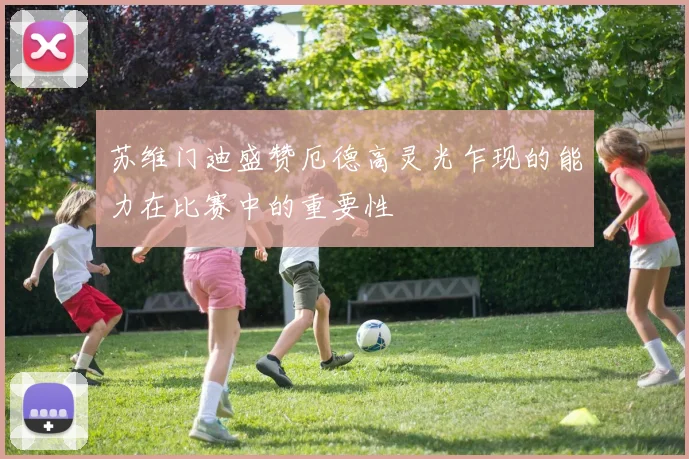 苏维门迪盛赞厄德高灵光乍现的能力在比赛中的重要性