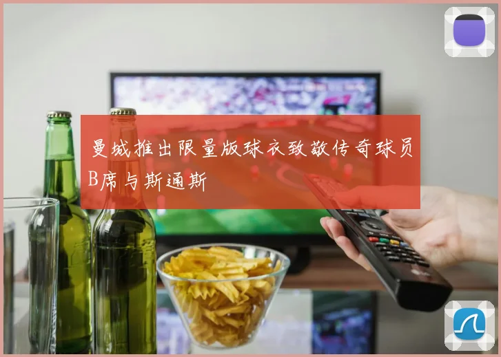 曼城推出限量版球衣致敬传奇球员B席与斯通斯