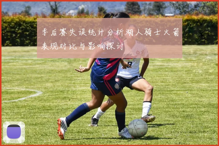 季后赛失误统计分析湖人骑士火箭表现对比与影响探讨