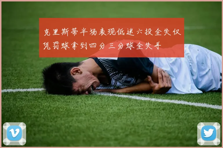 克里斯蒂半场表现低迷六投全失仅凭罚球拿到四分三分球全失手