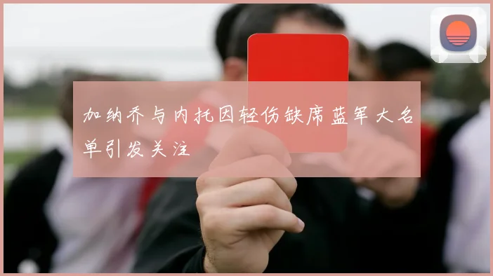 加纳乔与内托因轻伤缺席蓝军大名单引发关注