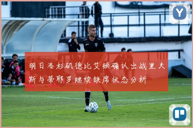 明日洛杉矶德比艾顿确认出战里夫斯与蒂耶罗继续缺席状态分析