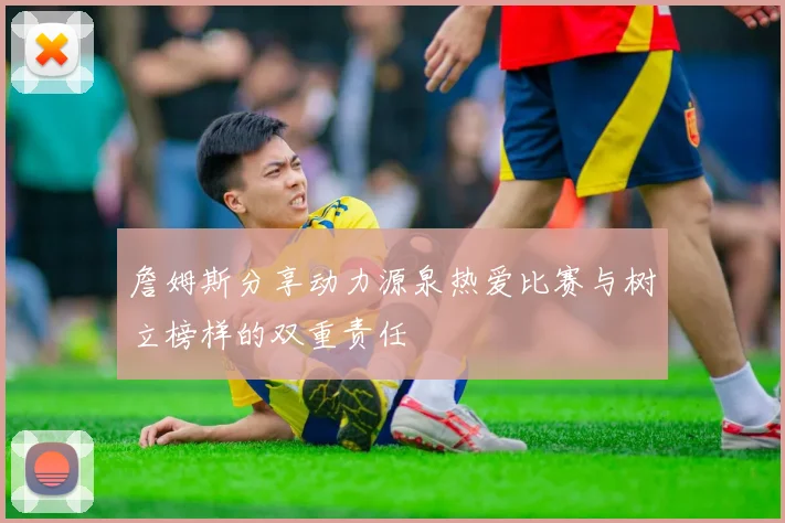 詹姆斯分享动力源泉热爱比赛与树立榜样的双重责任